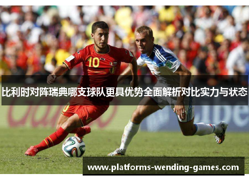 比利时对阵瑞典哪支球队更具优势全面解析对比实力与状态