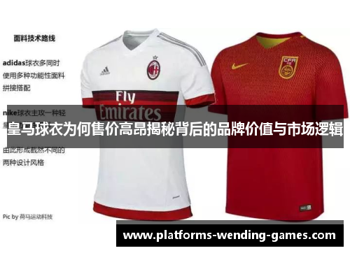 皇马球衣为何售价高昂揭秘背后的品牌价值与市场逻辑
