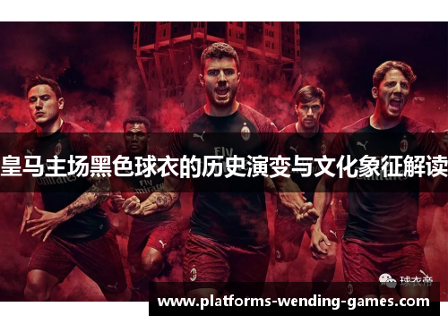皇马主场黑色球衣的历史演变与文化象征解读