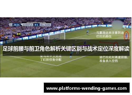 足球前腰与前卫角色解析关键区别与战术定位深度解读 足球前腰与前卫角色解析关键区别与战术定位深度解读