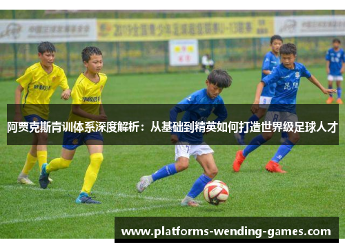 阿贾克斯青训体系深度解析：从基础到精英如何打造世界级足球人才