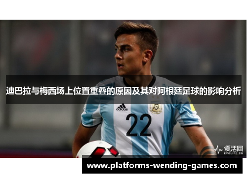 迪巴拉与梅西场上位置重叠的原因及其对阿根廷足球的影响分析