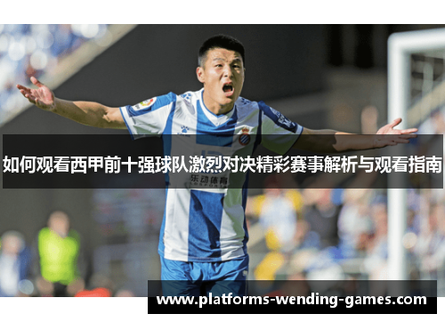 如何观看西甲前十强球队激烈对决精彩赛事解析与观看指南