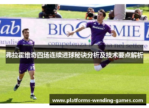 弗拉霍维奇四场连续进球秘诀分析及技术要点解析