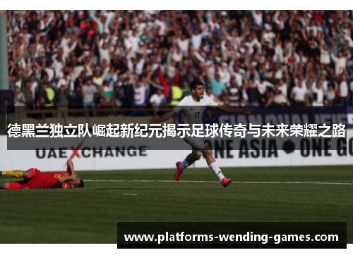 德黑兰独立队崛起新纪元揭示足球传奇与未来荣耀之路 德黑兰独立队崛起新纪元揭示足球传奇与未来荣耀之路