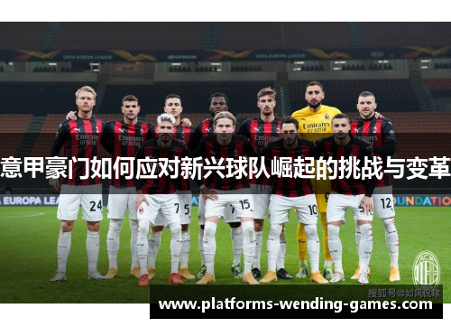 意甲豪门如何应对新兴球队崛起的挑战与变革 意甲豪门如何应对新兴球队崛起的挑战与变革