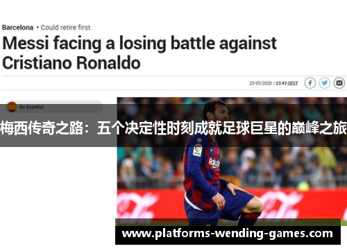 梅西传奇之路:五个决定性时刻成就足球巨星的巅峰之旅 梅西传奇之路:五个决定性时刻成就足球巨星的巅峰之旅