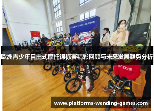 欧洲青少年自由式摩托锦标赛精彩回顾与未来发展趋势分析 欧洲青少年自由式摩托锦标赛精彩回顾与未来发展趋势分析