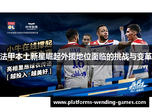 法甲本土新星崛起外援地位面临的挑战与变革 法甲本土新星崛起外援地位面临的挑战与变革