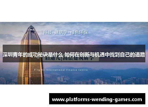 深圳青年的成功秘诀是什么 如何在创新与机遇中找到自己的道路