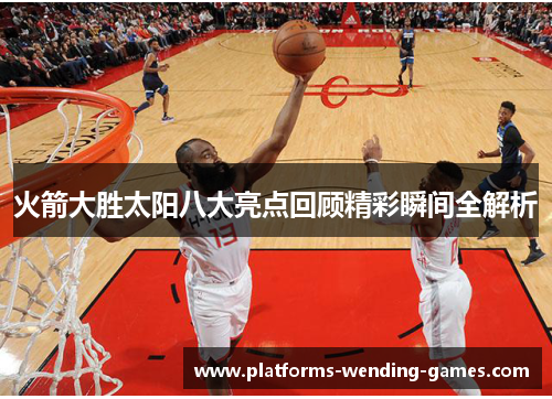 火箭大胜太阳八大亮点回顾精彩瞬间全解析 火箭大胜太阳八大亮点回顾精彩瞬间全解析