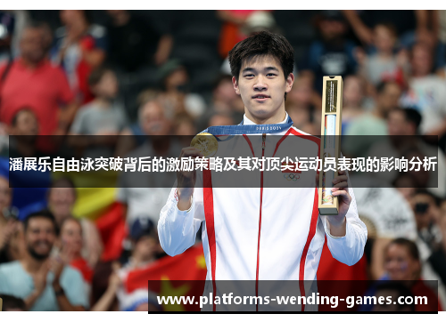 潘展乐自由泳突破背后的激励策略及其对顶尖运动员表现的影响分析 潘展乐自由泳突破背后的激励策略及其对顶尖运动员表现的影响分析