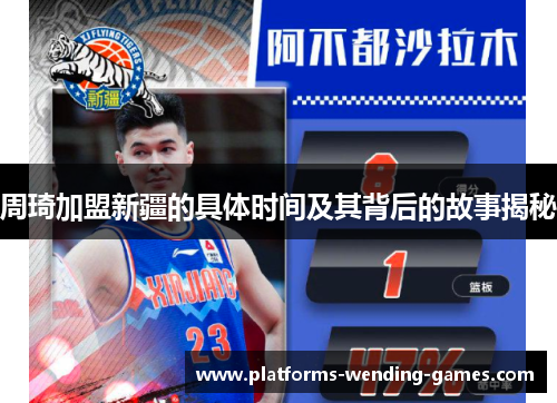 周琦加盟新疆的具体时间及其背后的故事揭秘 周琦加盟新疆的具体时间及其背后的故事揭秘