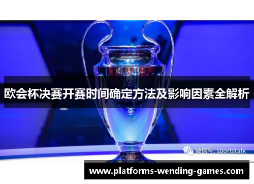 欧会杯决赛开赛时间确定方法及影响因素全解析 欧会杯决赛开赛时间确定方法及影响因素全解析
