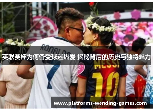 英联赛杯为何备受球迷热爱 揭秘背后的历史与独特魅力