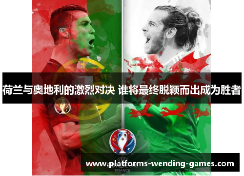 荷兰与奥地利的激烈对决 谁将最终脱颖而出成为胜者