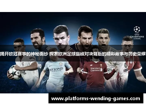 揭开欧冠赛事的神秘面纱 探索欧洲足球巅峰对决背后的精彩故事与历史荣耀