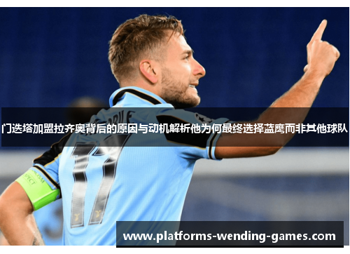 门迭塔加盟拉齐奥背后的原因与动机解析他为何最终选择蓝鹰而非其他球队 门迭塔加盟拉齐奥背后的原因与动机解析他为何最终选择蓝鹰而非其他球队