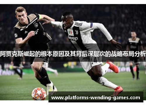 阿贾克斯崛起的根本原因及其背后深层次的战略布局分析 阿贾克斯崛起的根本原因及其背后深层次的战略布局分析