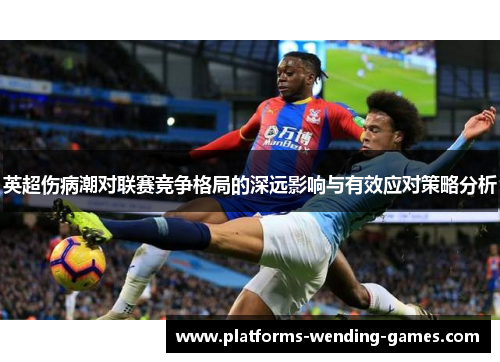 英超伤病潮对联赛竞争格局的深远影响与有效应对策略分析