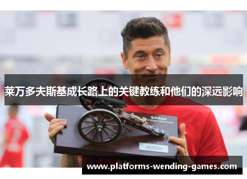 莱万多夫斯基成长路上的关键教练和他们的深远影响