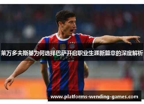 莱万多夫斯基为何选择巴萨开启职业生涯新篇章的深度解析 莱万多夫斯基为何选择巴萨开启职业生涯新篇章的深度解析