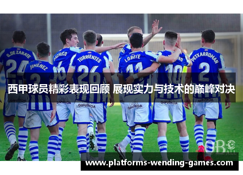 西甲球员精彩表现回顾 展现实力与技术的巅峰对决 西甲球员精彩表现回顾 展现实力与技术的巅峰对决