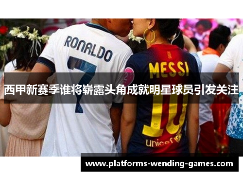 西甲新赛季谁将崭露头角成就明星球员引发关注