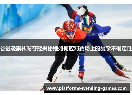 谷爱凌崇礼站夺冠揭秘她如何应对赛场上的复杂不确定性