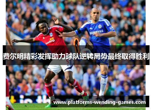 费尔明精彩发挥助力球队逆转局势最终取得胜利
