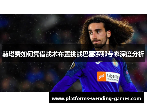 赫塔费如何凭借战术布置挑战巴塞罗那专家深度分析