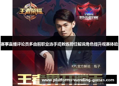 赛事直播评论员多由前职业选手或教练担任解说角色提升观赛体验