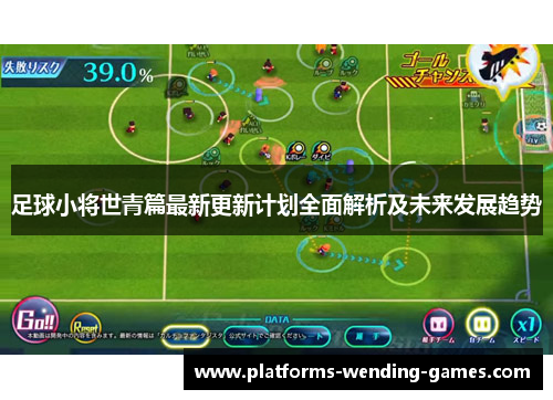 足球小将世青篇最新更新计划全面解析及未来发展趋势
