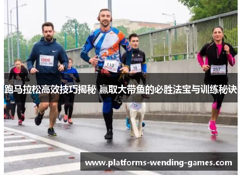 跑马拉松高效技巧揭秘 赢取大带鱼的必胜法宝与训练秘诀