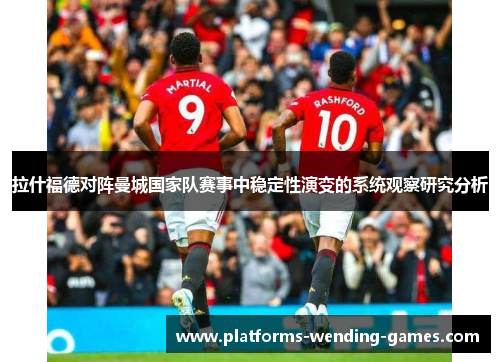 拉什福德对阵曼城国家队赛事中稳定性演变的系统观察研究分析 拉什福德对阵曼城国家队赛事中稳定性演变的系统观察研究分析