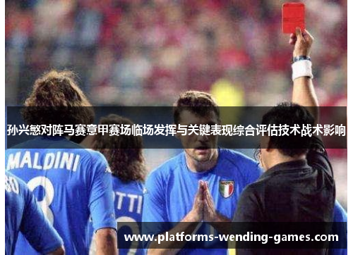 孙兴慜对阵马赛意甲赛场临场发挥与关键表现综合评估技术战术影响 孙兴慜对阵马赛意甲赛场临场发挥与关键表现综合评估技术战术影响