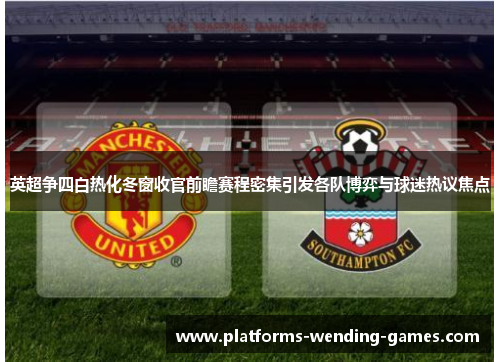 英超争四白热化冬窗收官前瞻赛程密集引发各队博弈与球迷热议焦点 英超争四白热化冬窗收官前瞻赛程密集引发各队博弈与球迷热议焦点