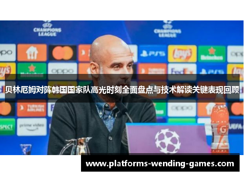 贝林厄姆对阵韩国国家队高光时刻全面盘点与技术解读关键表现回顾
