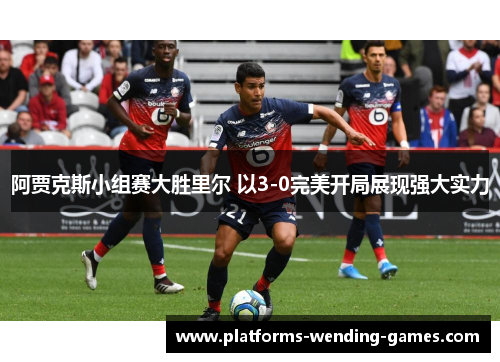 阿贾克斯小组赛大胜里尔 以3-0完美开局展现强大实力