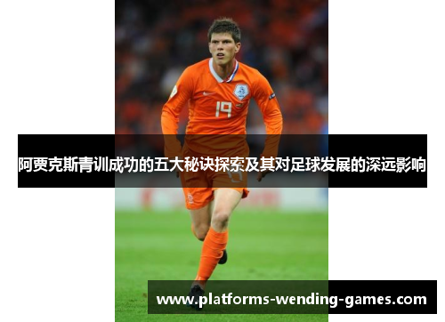 阿贾克斯青训成功的五大秘诀探索及其对足球发展的深远影响 阿贾克斯青训成功的五大秘诀探索及其对足球发展的深远影响