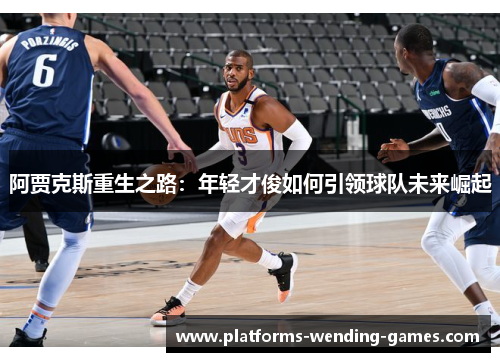 阿贾克斯重生之路:年轻才俊如何引领球队未来崛起 阿贾克斯重生之路:年轻才俊如何引领球队未来崛起