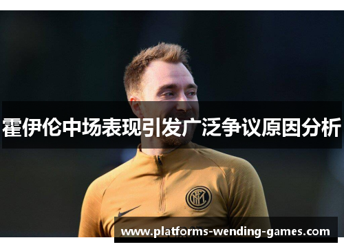 霍伊伦中场表现引发广泛争议原因分析 霍伊伦中场表现引发广泛争议原因分析