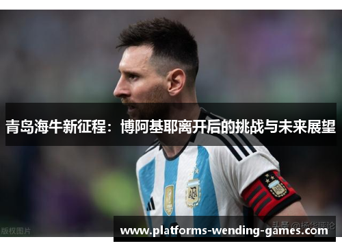 青岛海牛新征程：博阿基耶离开后的挑战与未来展望