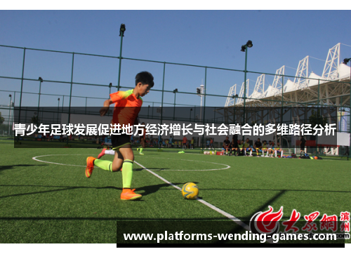 青少年足球发展促进地方经济增长与社会融合的多维路径分析 青少年足球发展促进地方经济增长与社会融合的多维路径分析