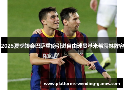 2025夏季转会巴萨重磅引进自由球员基米希震撼阵容 2025夏季转会巴萨重磅引进自由球员基米希震撼阵容