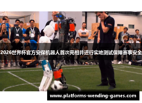 2026世界杯官方安保机器人首次亮相并进行实地测试保障赛事安全 2026世界杯官方安保机器人首次亮相并进行实地测试保障赛事安全