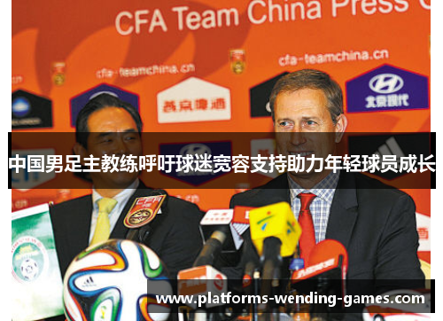中国男足主教练呼吁球迷宽容支持助力年轻球员成长