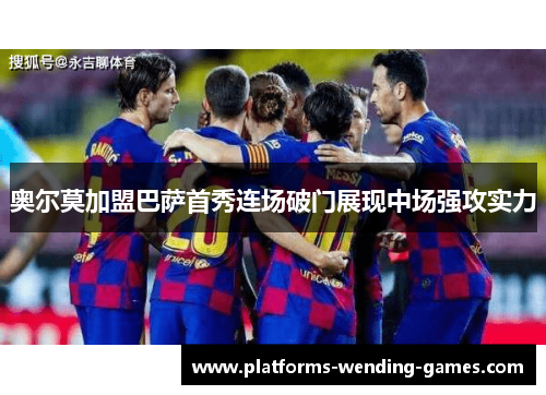 奥尔莫加盟巴萨首秀连场破门展现中场强攻实力