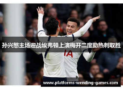 孙兴慜主场迎战埃弗顿上演梅开二度助热刺取胜